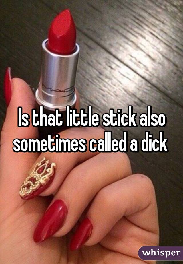 Is that little stick also sometimes called a dick 