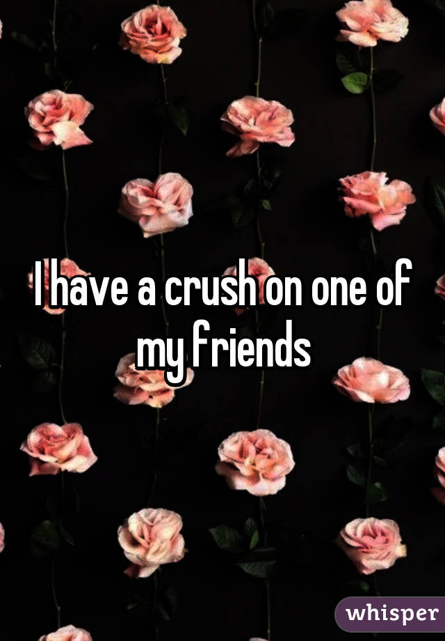 I have a crush on one of my friends