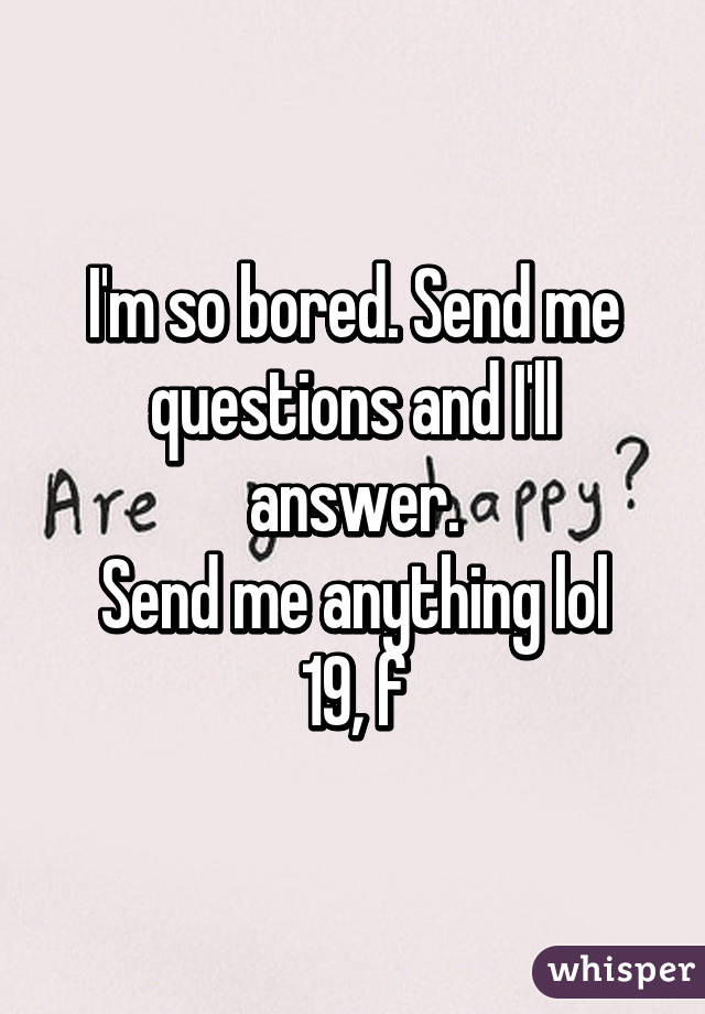 I'm so bored. Send me questions and I'll answer.
Send me anything lol
19, f