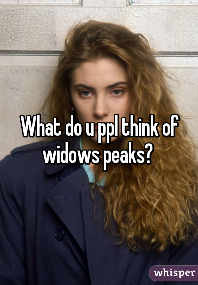 What do u ppl think of widows peaks? 