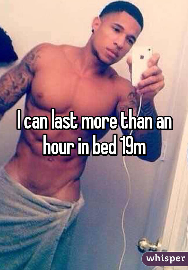 I can last more than an hour in bed 19m