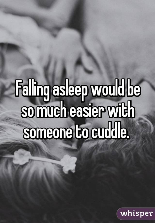 Falling asleep would be so much easier with someone to cuddle. 