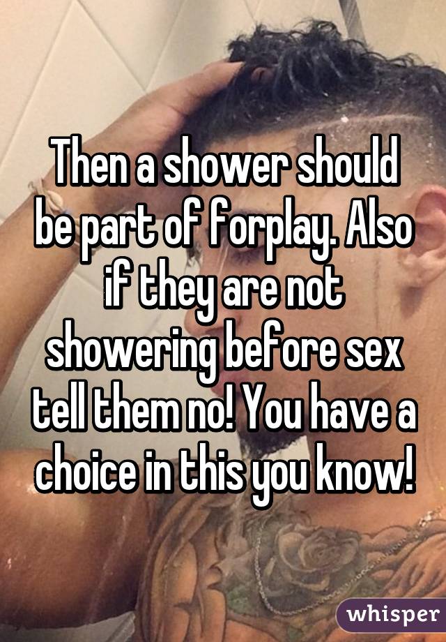 Then a shower should be part of forplay. Also if they are not showering before sex tell them no! You have a choice in this you know!
