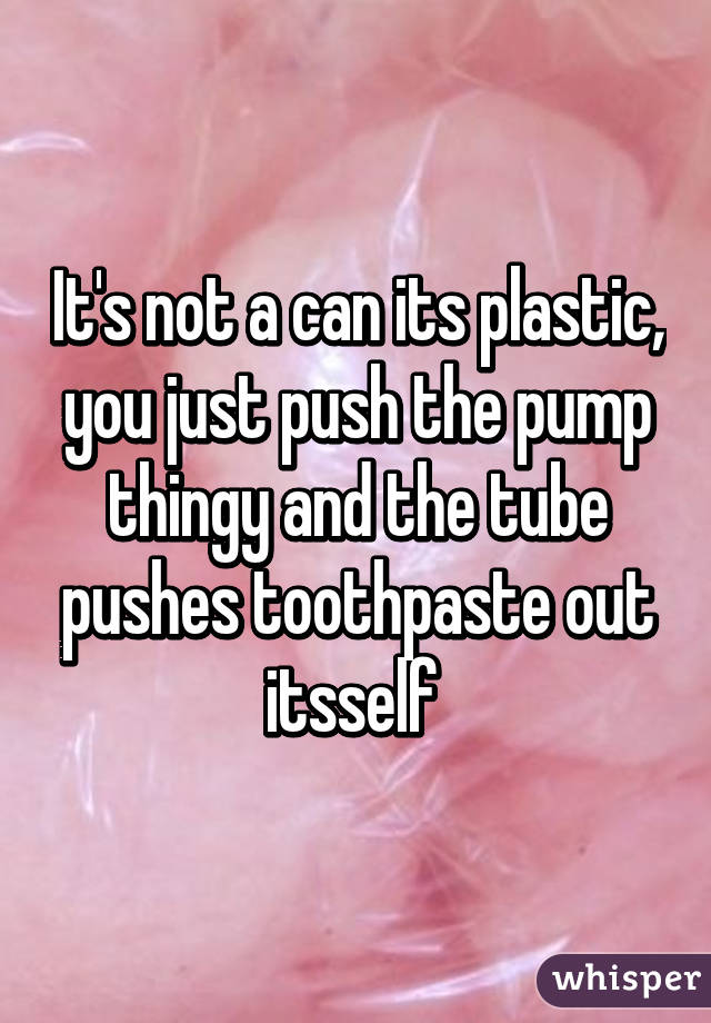 It's not a can its plastic, you just push the pump thingy and the tube pushes toothpaste out itsself 