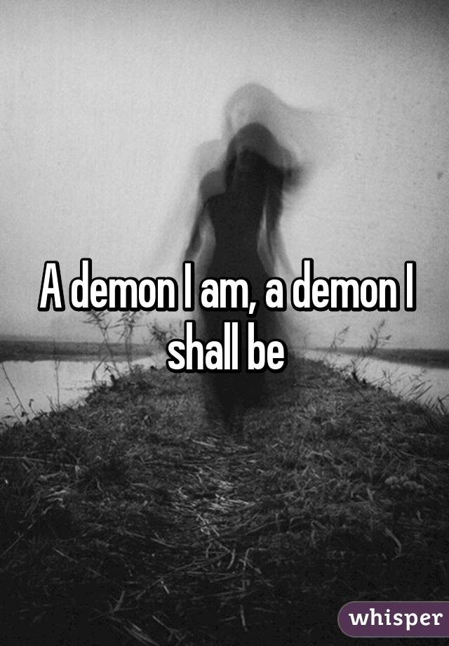 A demon I am, a demon I shall be
