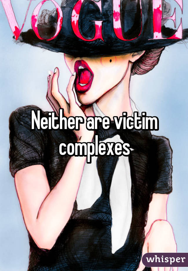 Neither are victim complexes