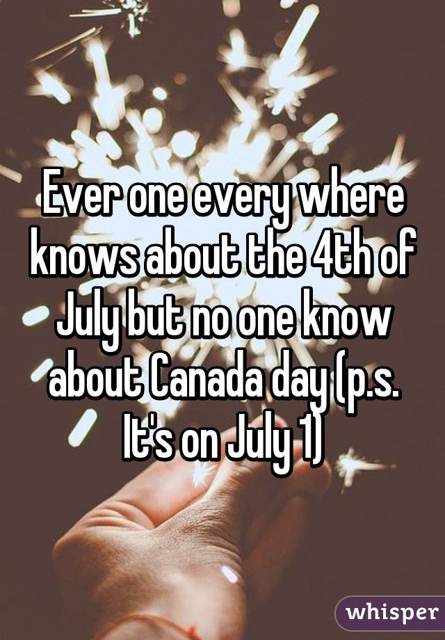 Ever one every where knows about the 4th of July but no one know about Canada day (p.s. It's on July 1)
