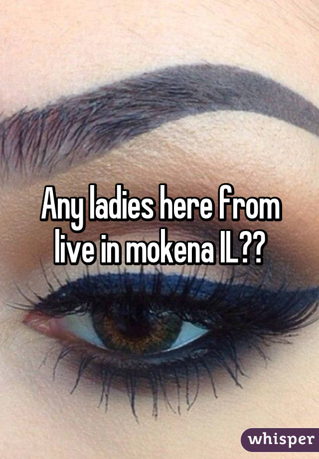 Any ladies here from live in mokena IL??