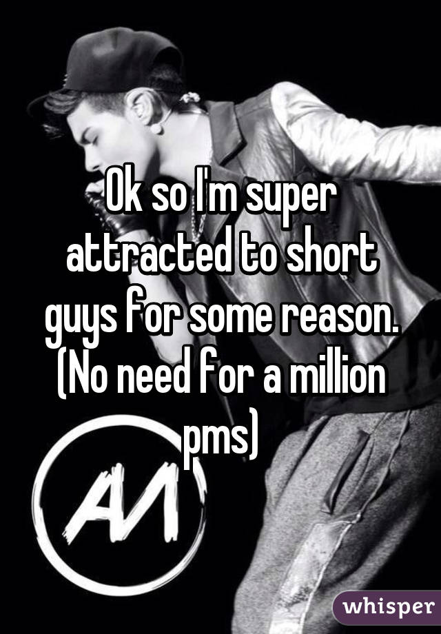 Ok so I'm super attracted to short guys for some reason. (No need for a million pms)