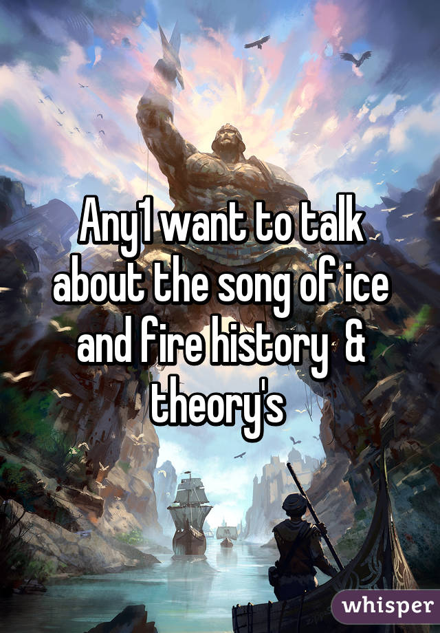 Any1 want to talk about the song of ice and fire history  & theory's 