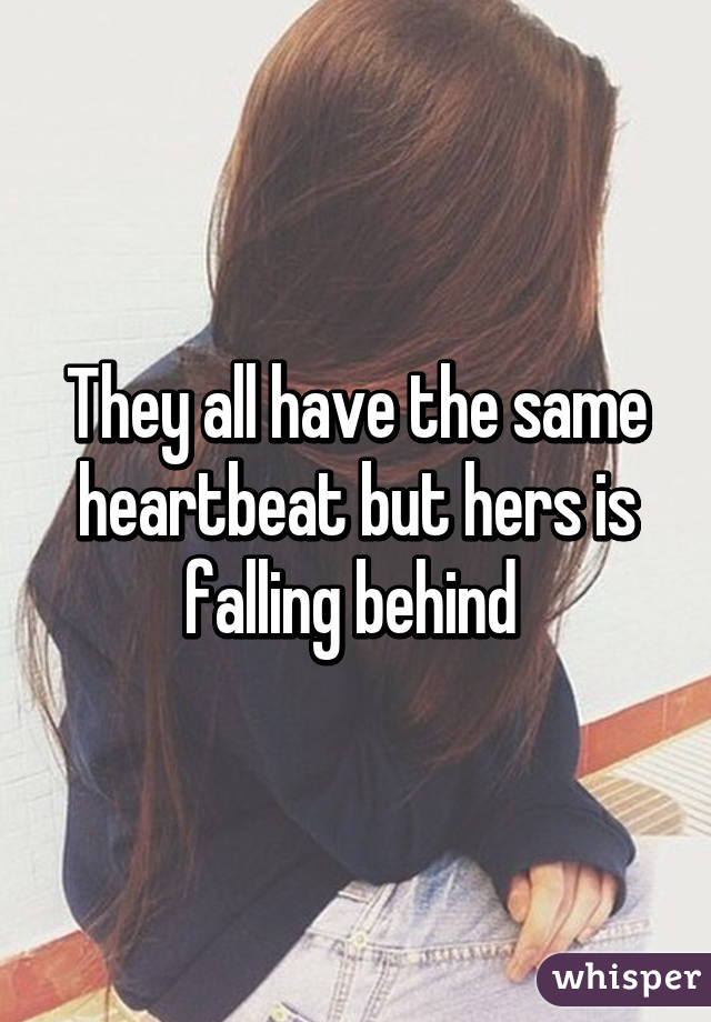They all have the same heartbeat but hers is falling behind 