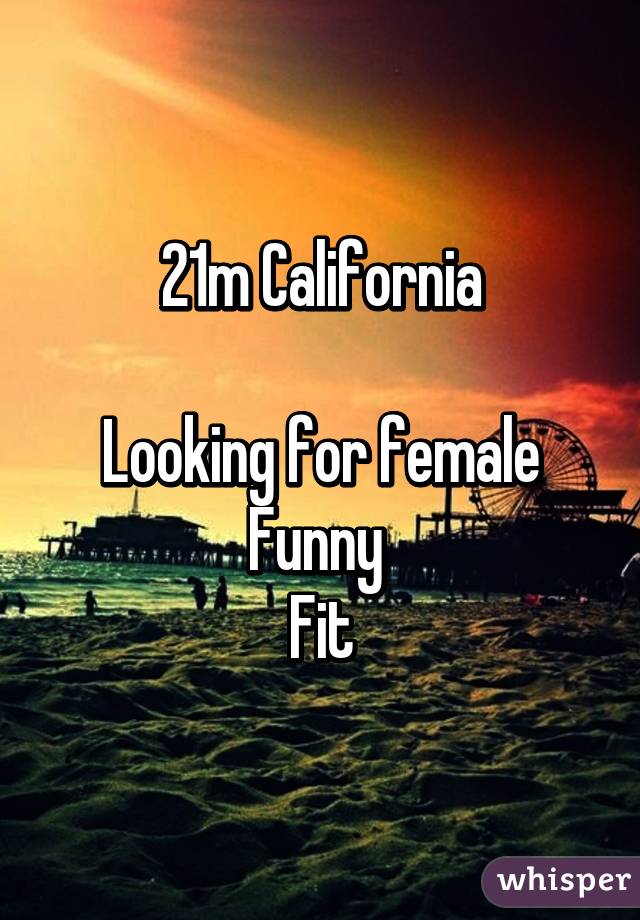 21m California

Looking for female
Funny 
Fit