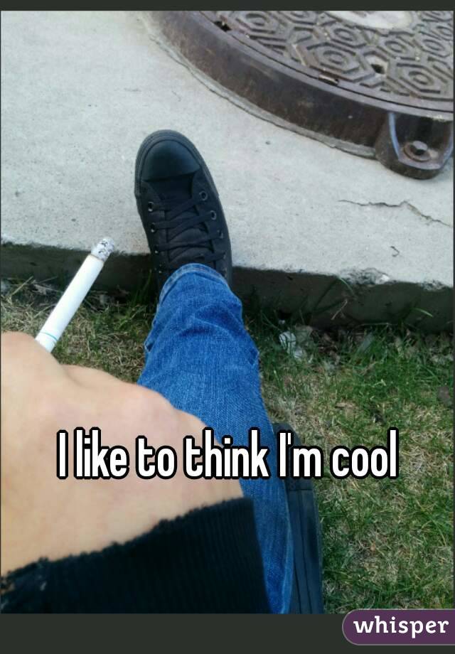 I like to think I'm cool