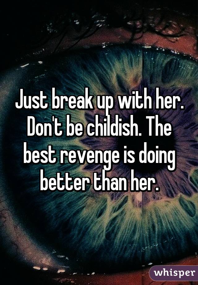 Just break up with her. Don't be childish. The best revenge is doing better than her.