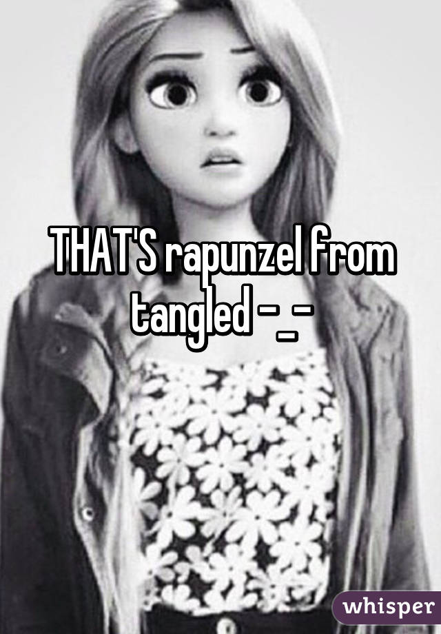 THAT'S rapunzel from tangled -_-
