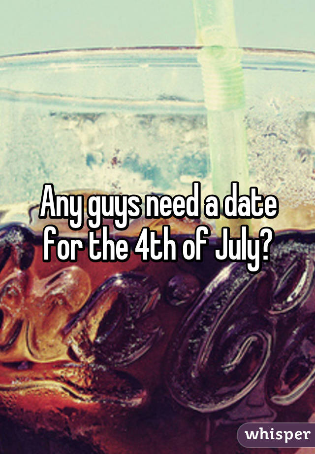 Any guys need a date for the 4th of July?
