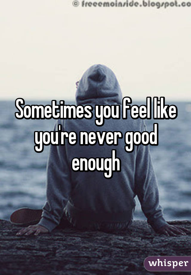 Sometimes you feel like you're never good enough