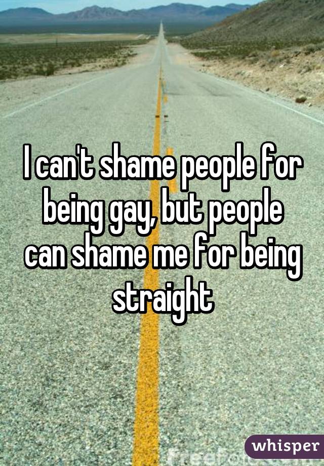 I can't shame people for being gay, but people can shame me for being straight