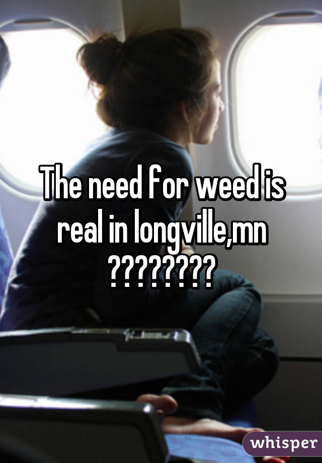 The need for weed is real in longville,mn 😢😢😢😢😢😭😭😭