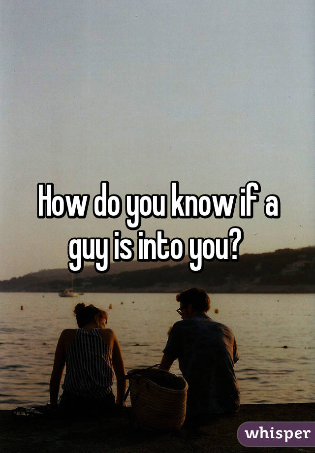 How do you know if a guy is into you? 