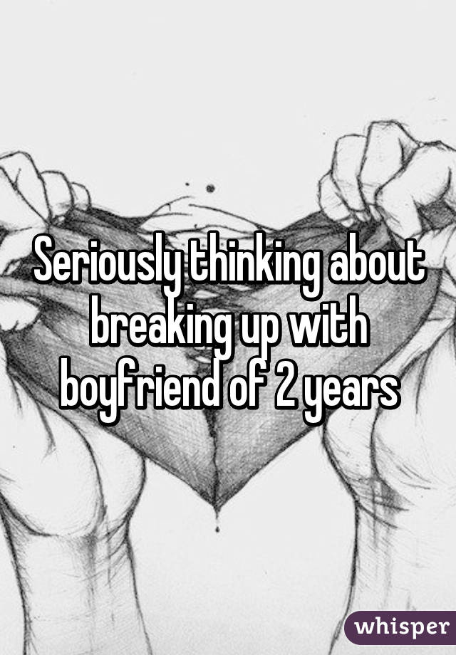 Seriously thinking about breaking up with boyfriend of 2 years
