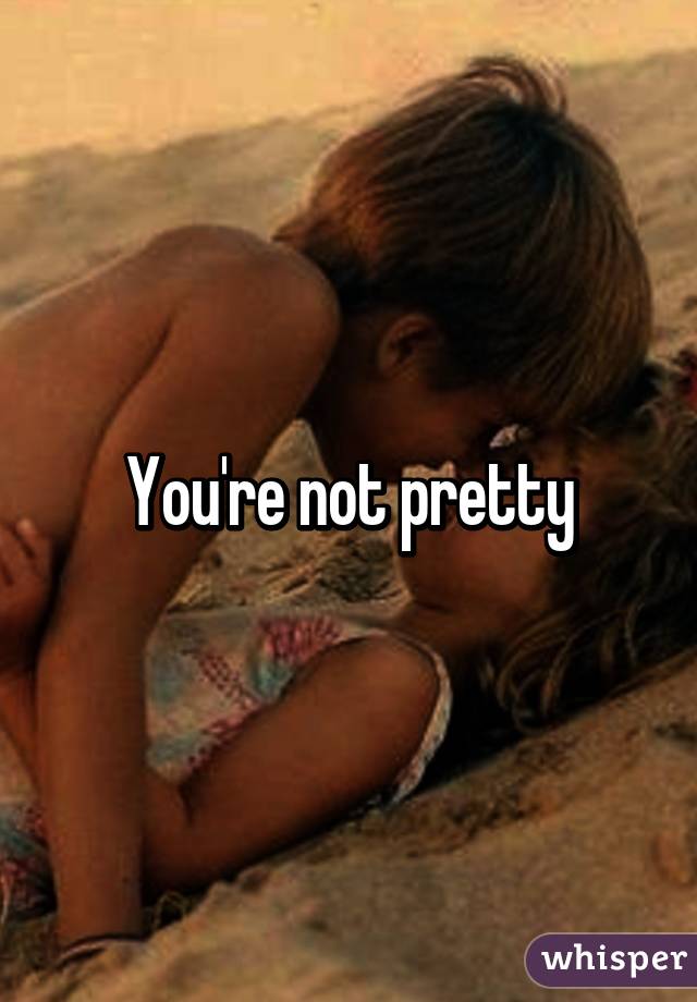 You're not pretty