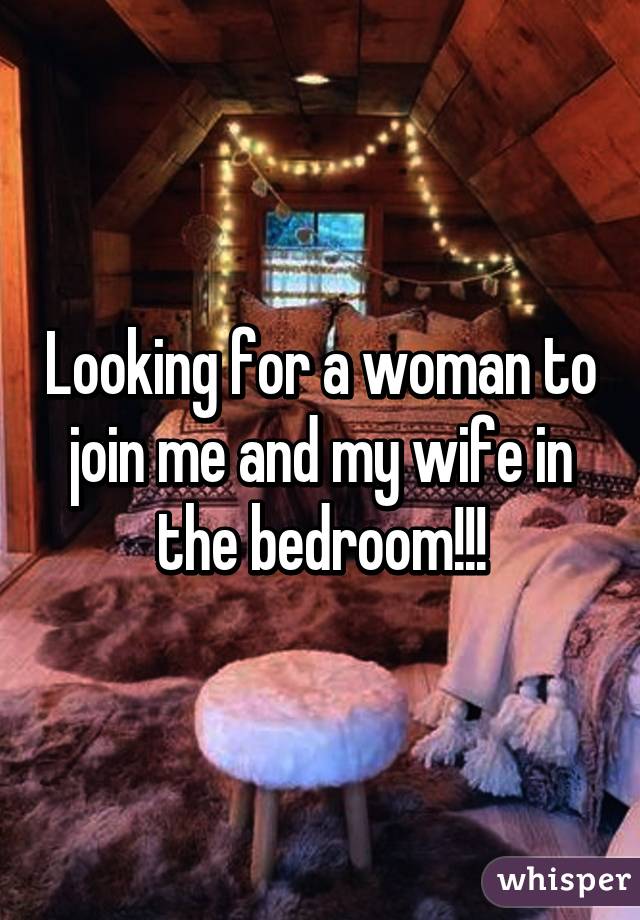 Looking for a woman to join me and my wife in the bedroom!!!
