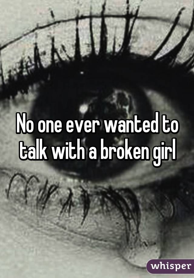 No one ever wanted to talk with a broken girl