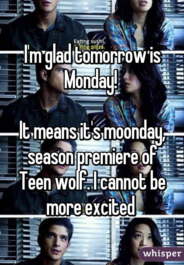 I'm glad tomorrow is Monday! 

It means it's moonday, season premiere of Teen wolf. I cannot be more excited 