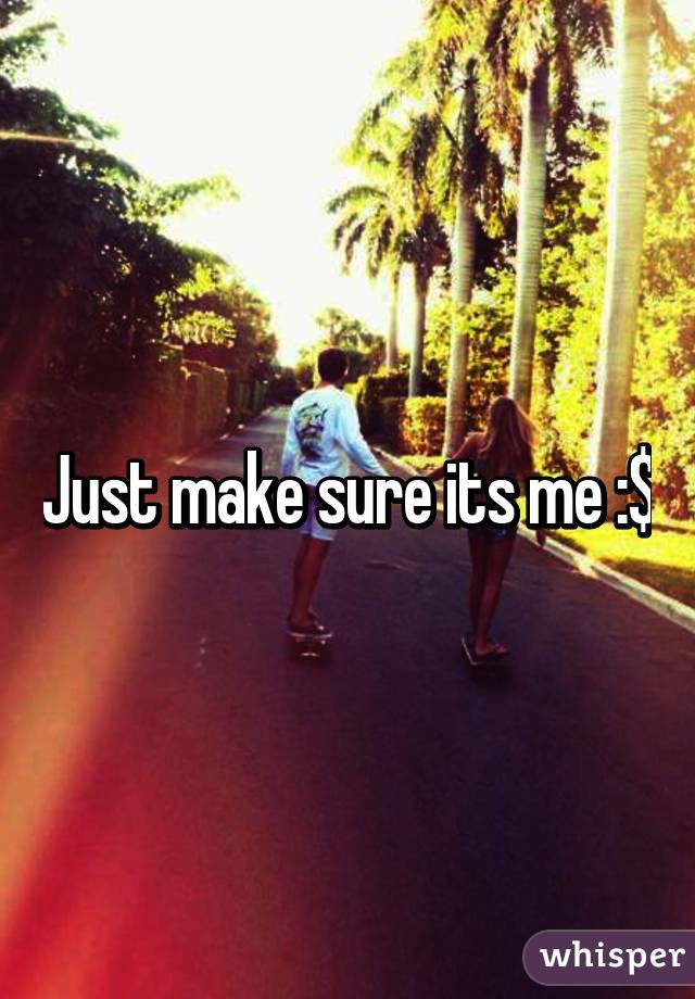 Just make sure its me :$