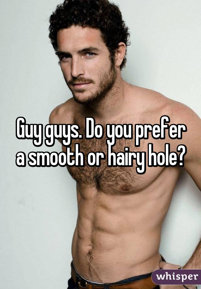 Guy guys. Do you prefer a smooth or hairy hole?