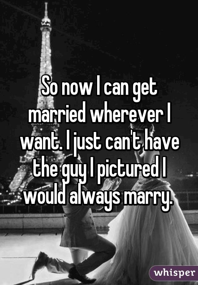 So now I can get married wherever I want. I just can't have the guy I pictured I would always marry. 
