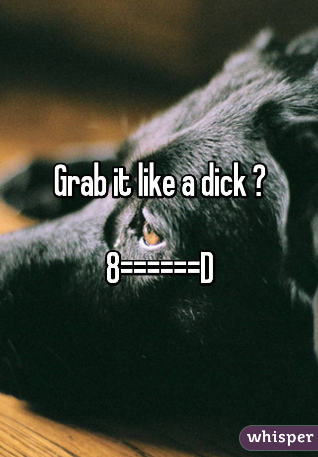 Grab it like a dick 😏

8======D