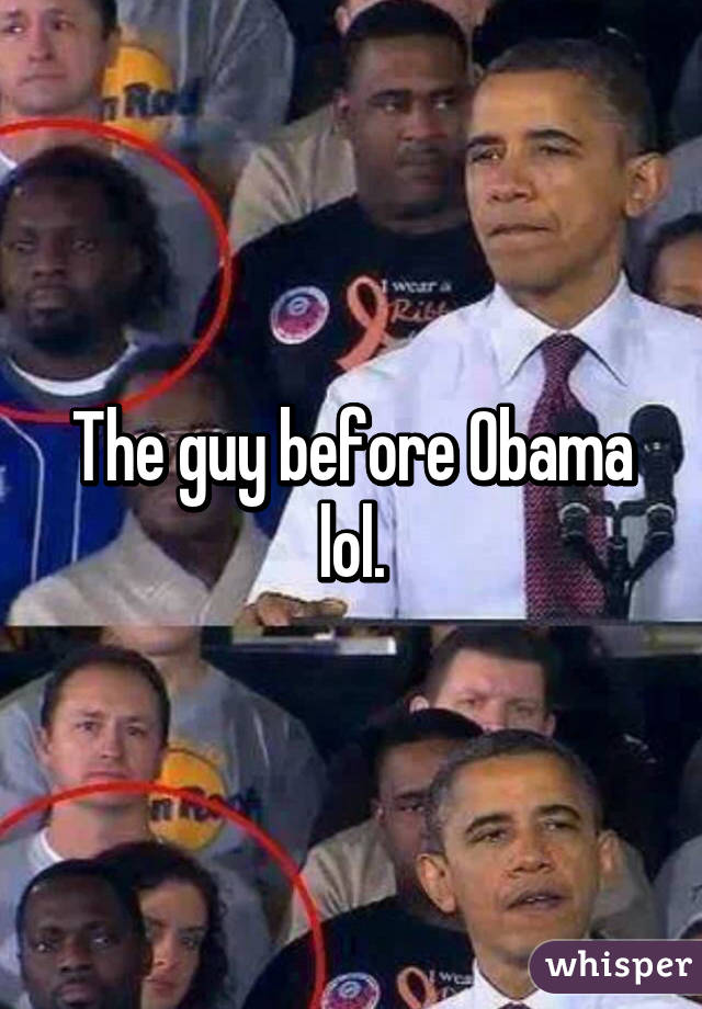 The guy before Obama lol.