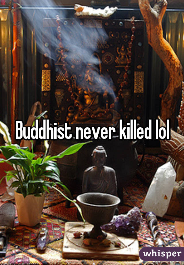 Buddhist never killed lol