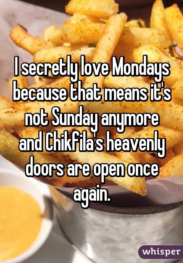 I secretly love Mondays because that means it's not Sunday anymore and Chikfila's heavenly doors are open once again.