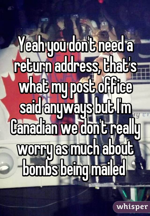 Yeah you don't need a return address, that's what my post office said anyways but I'm Canadian we don't really worry as much about bombs being mailed 