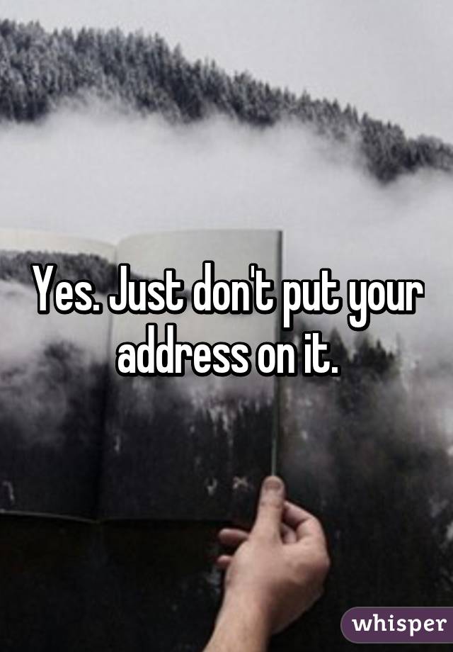 Yes. Just don't put your address on it.