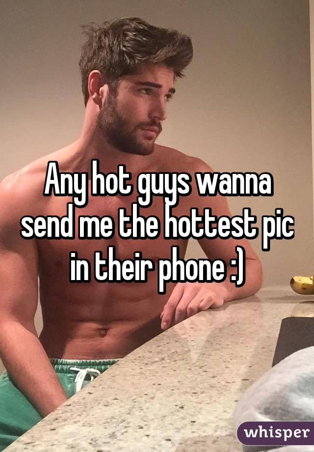 Any hot guys wanna send me the hottest pic in their phone :)