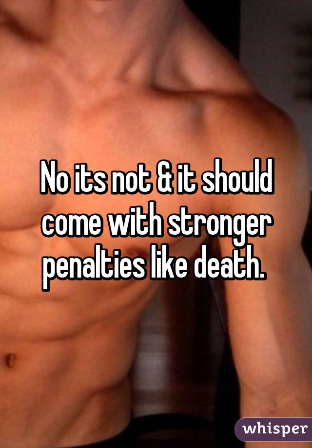 No its not & it should come with stronger penalties like death. 