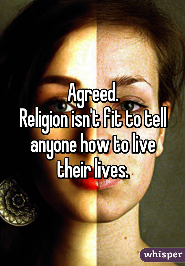 Agreed.
Religion isn't fit to tell anyone how to live their lives.