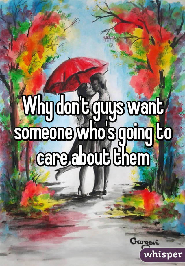 Why don't guys want someone who's going to care about them