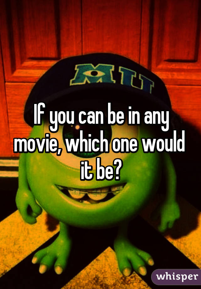 If you can be in any movie, which one would  it be?