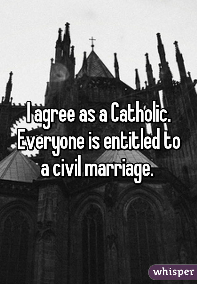 I agree as a Catholic. Everyone is entitled to a civil marriage. 