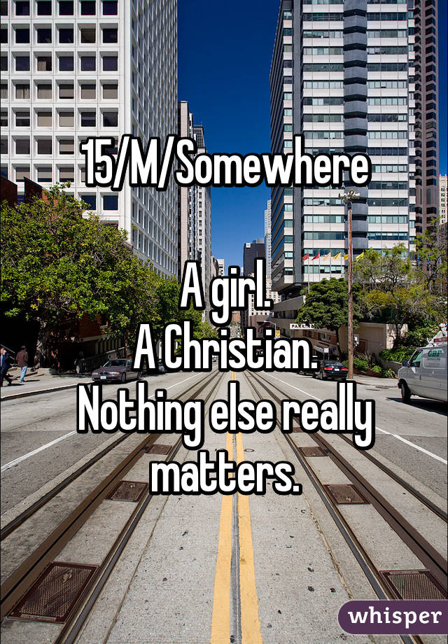 15/M/Somewhere

A girl.
A Christian.
Nothing else really matters.