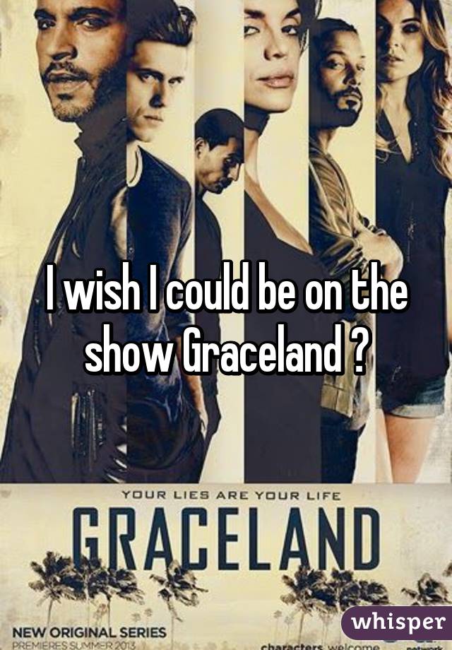 I wish I could be on the show Graceland 😩