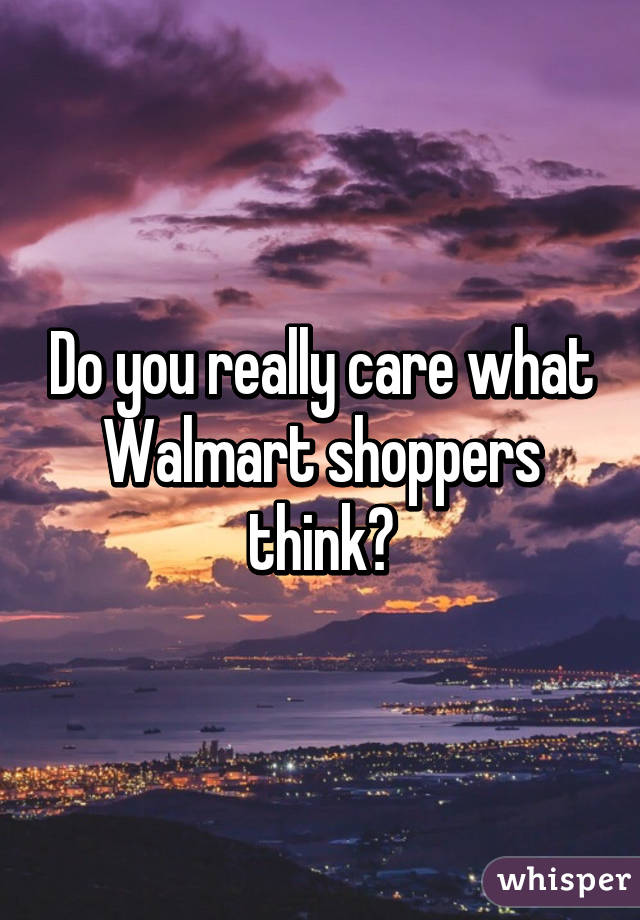 Do you really care what Walmart shoppers think?