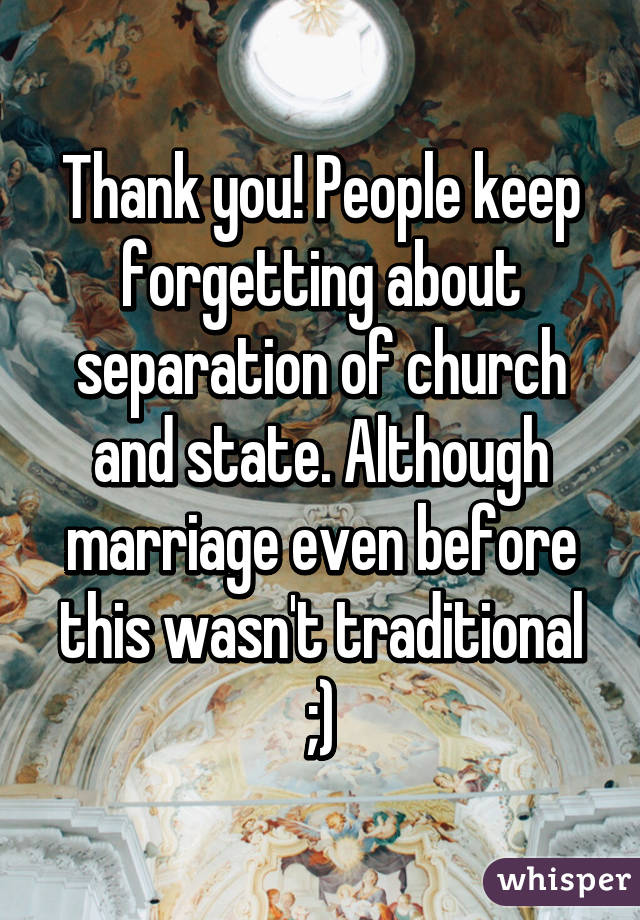 Thank you! People keep forgetting about separation of church and state. Although marriage even before this wasn't traditional ;)