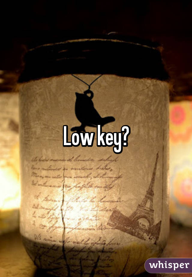 Low key?