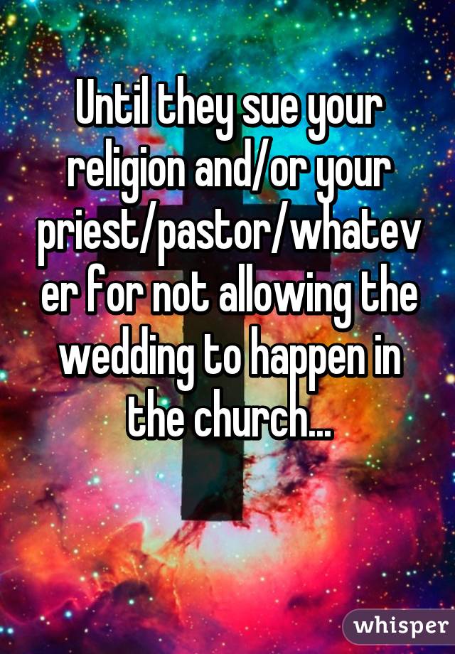 Until they sue your religion and/or your priest/pastor/whatever for not allowing the wedding to happen in the church...

